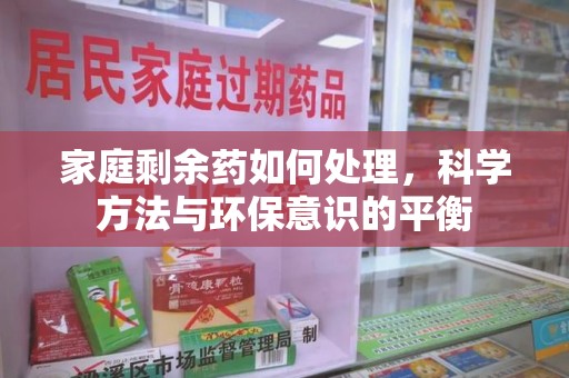 商丘家庭剩余药如何处理，科学方法与环保意识的平衡