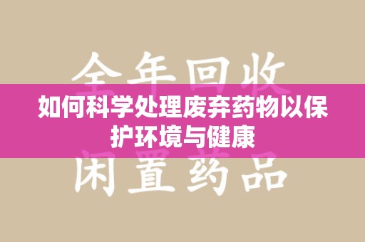 商丘如何科学处理废弃药物以保护环境与健康