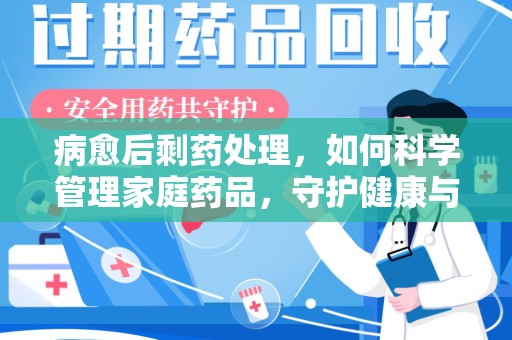 商丘病愈后剩药处理，如何科学管理家庭药品，守护健康与环境