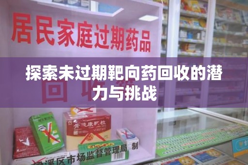 商丘探索未过期靶向药回收的潜力与挑战