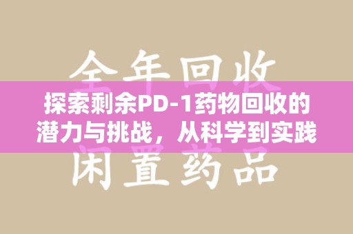 商丘探索剩余PD-1药物回收的潜力与挑战，从科学到实践的全面解析