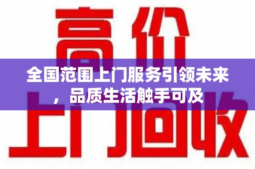 商丘全国范围上门服务引领未来，品质生活触手可及