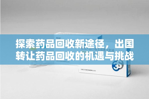 商丘探索药品回收新途径，出国转让药品回收的机遇与挑战