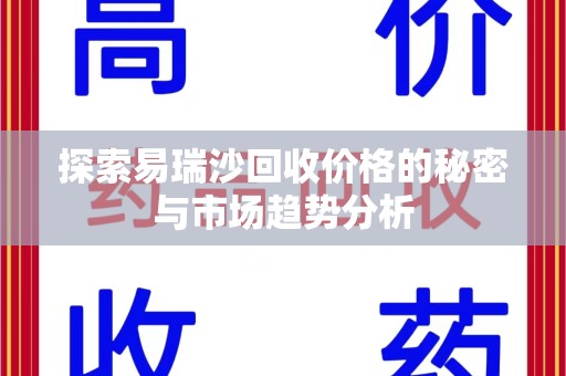 商丘探索易瑞沙回收价格的秘密与市场趋势分析
