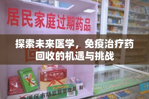 商丘探索未来医学，免疫治疗药回收的机遇与挑战