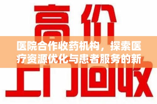 商丘医院合作收药机构，探索医疗资源优化与患者服务的新路径