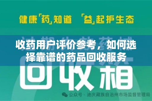 商丘收药用户评价参考，如何选择靠谱的药品回收服务