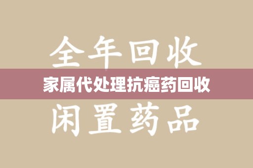 商丘家属代处理抗癌药回收