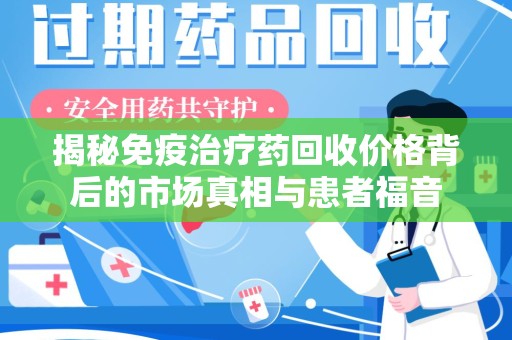 商丘揭秘免疫治疗药回收价格背后的市场真相与患者福音