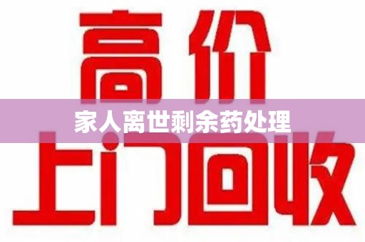 商丘家人离世剩余药处理