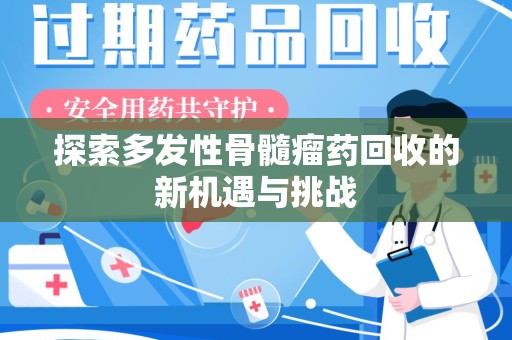商丘探索多发性骨髓瘤药回收的新机遇与挑战