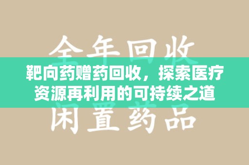 商丘靶向药赠药回收，探索医疗资源再利用的可持续之道