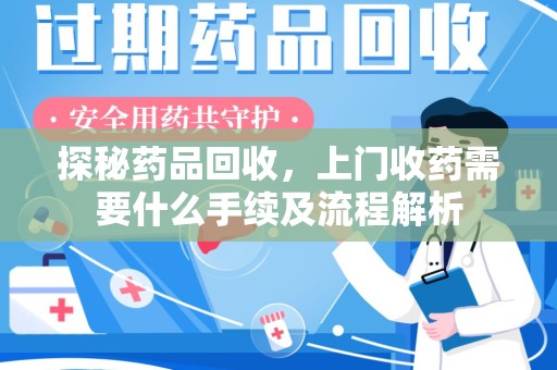 商丘探秘药品回收，上门收药需要什么手续及流程解析