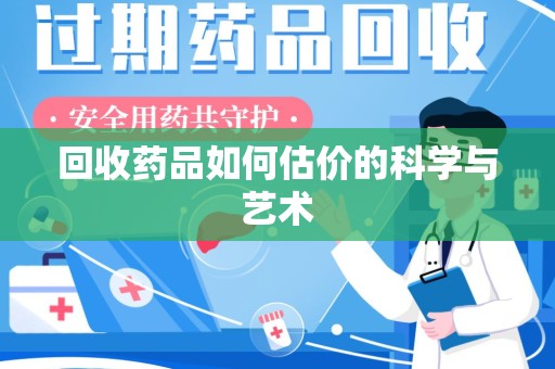 商丘回收药品如何估价的科学与艺术