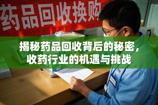 商丘揭秘药品回收背后的秘密，收药行业的机遇与挑战