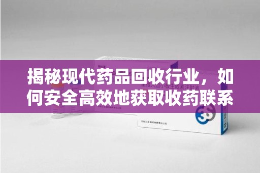 商丘揭秘现代药品回收行业，如何安全高效地获取收药联系方式