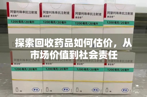 商丘探索回收药品如何估价，从市场价值到社会责任