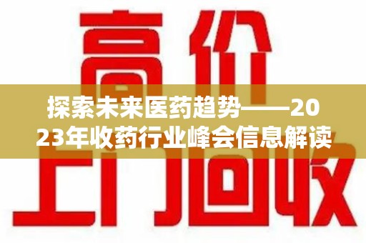 商丘探索未来医药趋势——2023年收药行业峰会信息解读