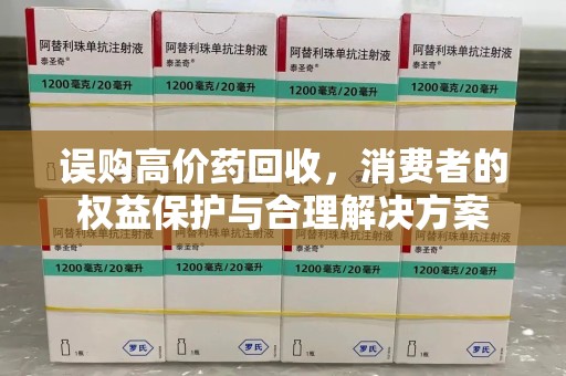 商丘误购高价药回收，消费者的权益保护与合理解决方案