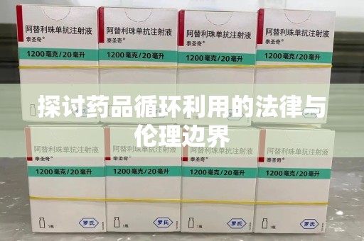 商丘探讨药品循环利用的法律与伦理边界
