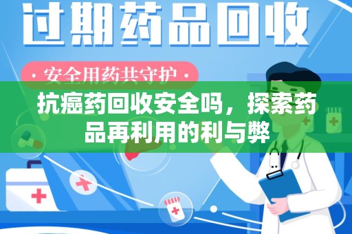 商丘抗癌药回收安全吗，探索药品再利用的利与弊
