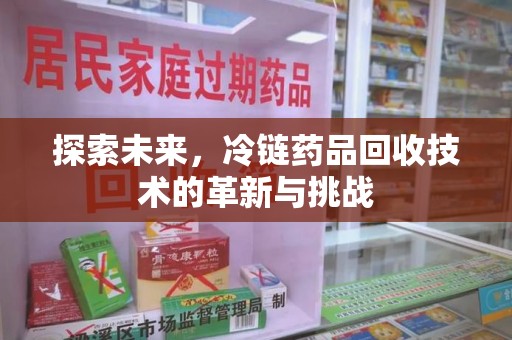 商丘探索未来，冷链药品回收技术的革新与挑战