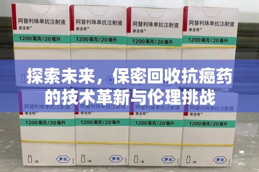 商丘探索未来，保密回收抗癌药的技术革新与伦理挑战