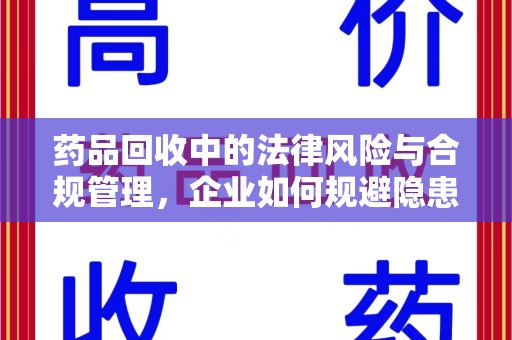 商丘药品回收中的法律风险与合规管理，企业如何规避隐患