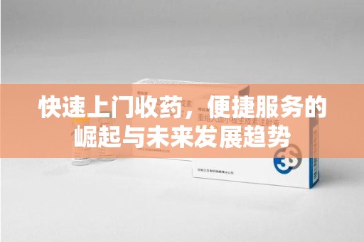 商丘快速上门收药，便捷服务的崛起与未来发展趋势
