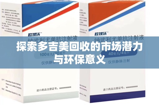 商丘探索多吉美回收的市场潜力与环保意义