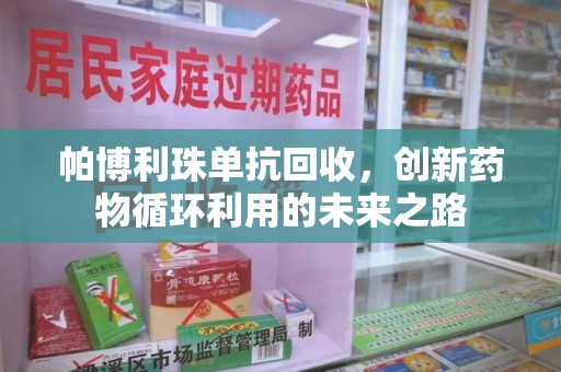 商丘帕博利珠单抗回收，创新药物循环利用的未来之路