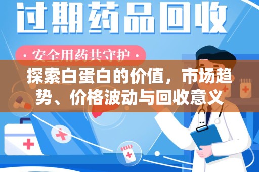 商丘探索白蛋白的价值，市场趋势、价格波动与回收意义