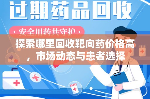 商丘探索哪里回收靶向药价格高，市场动态与患者选择