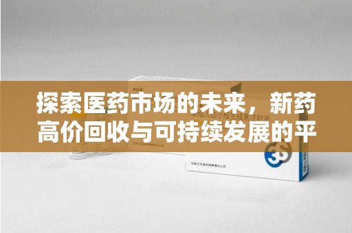 商丘探索医药市场的未来，新药高价回收与可持续发展的平衡