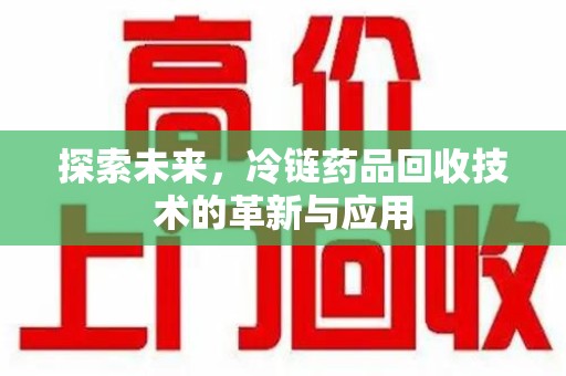 商丘探索未来，冷链药品回收技术的革新与应用