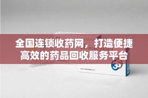 商丘全国连锁收药网，打造便捷高效的药品回收服务平台