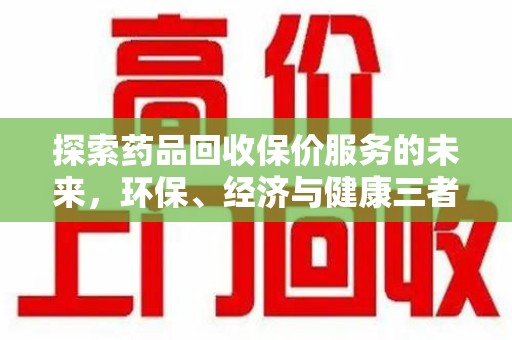 商丘探索药品回收保价服务的未来，环保、经济与健康三者共赢