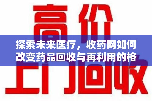 商丘探索未来医疗，收药网如何改变药品回收与再利用的格局