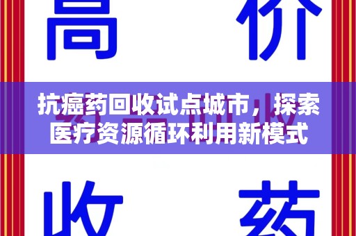 商丘抗癌药回收试点城市，探索医疗资源循环利用新模式