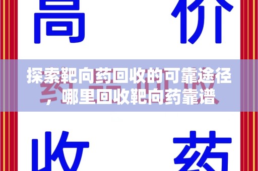 商丘探索靶向药回收的可靠途径，哪里回收靶向药靠谱