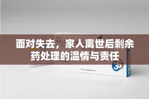 商丘面对失去，家人离世后剩余药处理的温情与责任