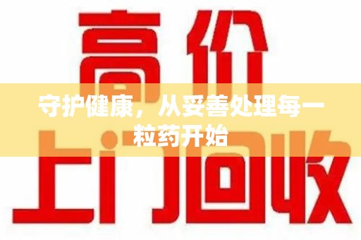 商丘守护健康，从妥善处理每一粒药开始
