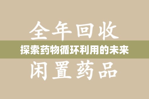 商丘探索药物循环利用的未来