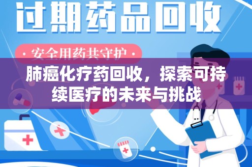 商丘肺癌化疗药回收，探索可持续医疗的未来与挑战