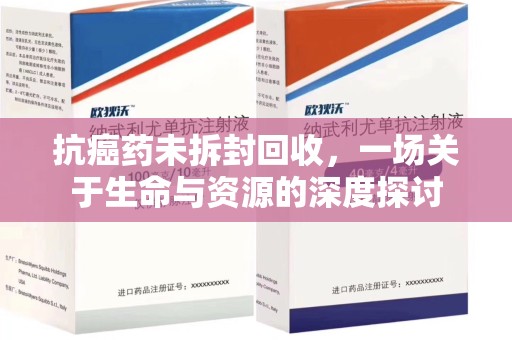 商丘抗癌药未拆封回收，一场关于生命与资源的深度探讨