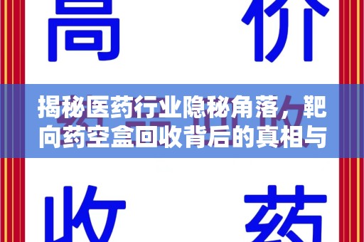 商丘揭秘医药行业隐秘角落，靶向药空盒回收背后的真相与思考