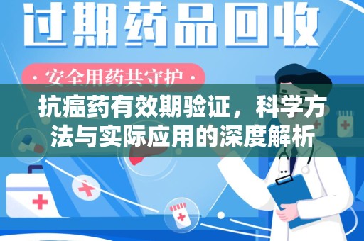 商丘抗癌药有效期验证，科学方法与实际应用的深度解析