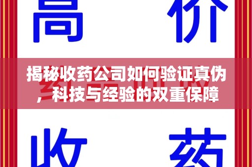 商丘揭秘收药公司如何验证真伪，科技与经验的双重保障