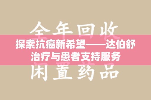 商丘探索抗癌新希望——达伯舒治疗与患者支持服务