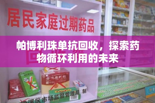 商丘帕博利珠单抗回收，探索药物循环利用的未来